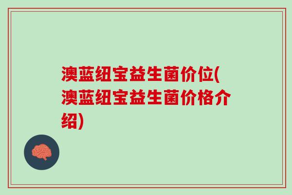 澳蓝纽宝益生菌价位(澳蓝纽宝益生菌价格介绍)