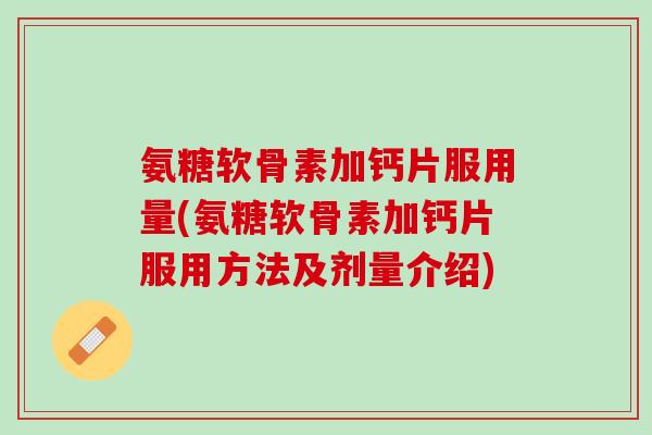 氨糖软骨素加钙片服用量(氨糖软骨素加钙片服用方法及剂量介绍)