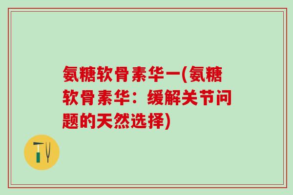 氨糖软骨素华一(氨糖软骨素华：缓解关节问题的天然选择)