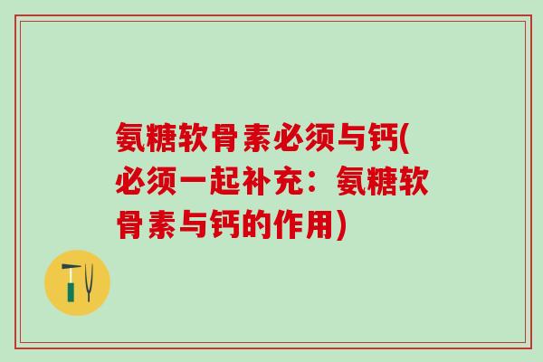 氨糖软骨素必须与钙(必须一起补充：氨糖软骨素与钙的作用)
