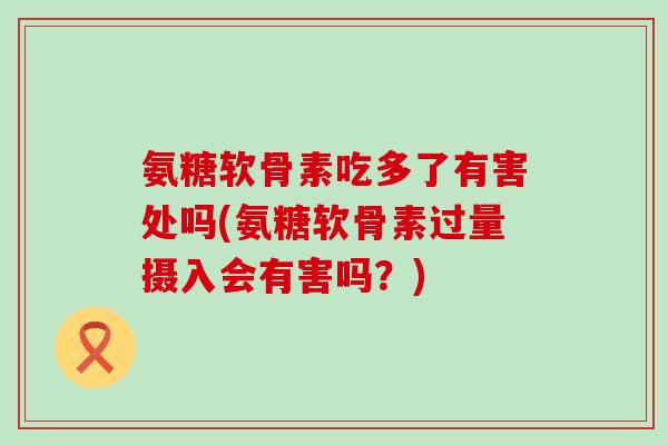 氨糖软骨素吃多了有害处吗(氨糖软骨素过量摄入会有害吗？)