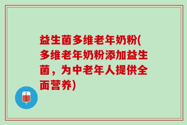 益生菌多维老年奶粉(多维老年奶粉添加益生菌，为中老年人提供全面营养)