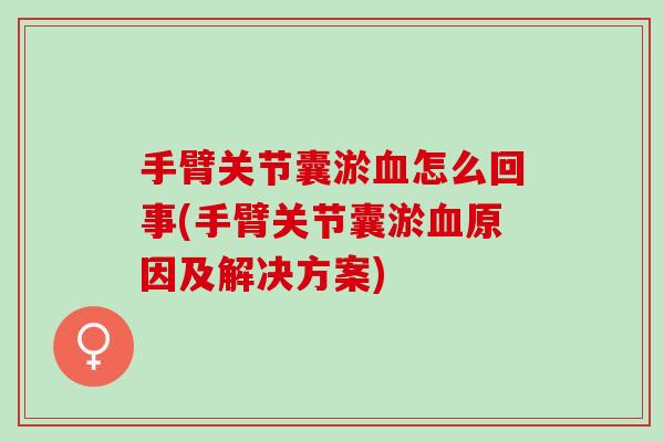 手臂关节囊淤血怎么回事(手臂关节囊淤血原因及解决方案)