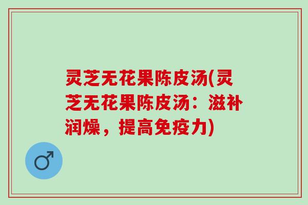 灵芝无花果陈皮汤(灵芝无花果陈皮汤：滋补润燥，提高免疫力)
