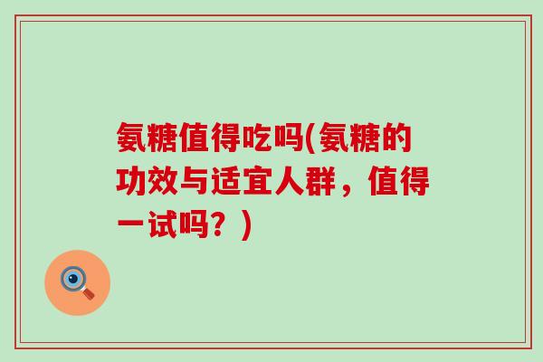 氨糖值得吃吗(氨糖的功效与适宜人群，值得一试吗？)