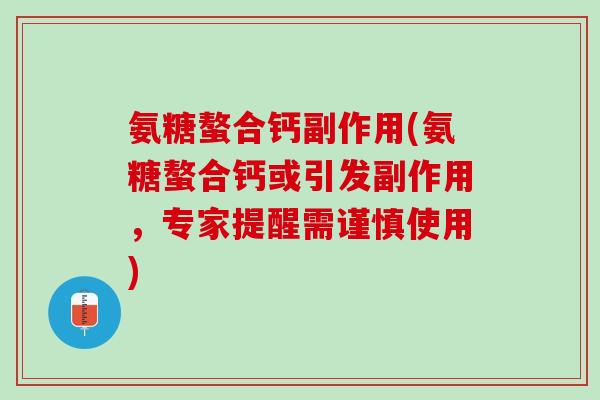 氨糖螯合钙副作用(氨糖螯合钙或引发副作用，专家提醒需谨慎使用)