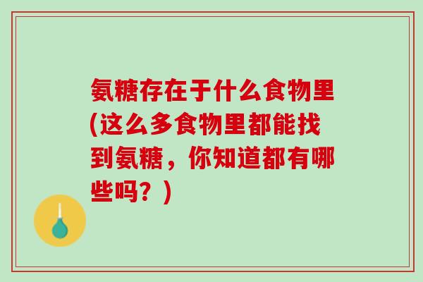 氨糖存在于什么食物里(这么多食物里都能找到氨糖，你知道都有哪些吗？)