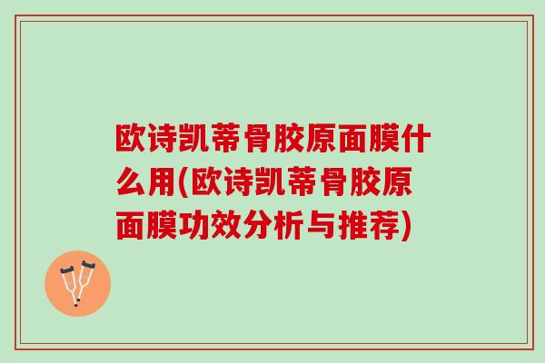 欧诗凯蒂骨胶原面膜什么用(欧诗凯蒂骨胶原面膜功效分析与推荐)