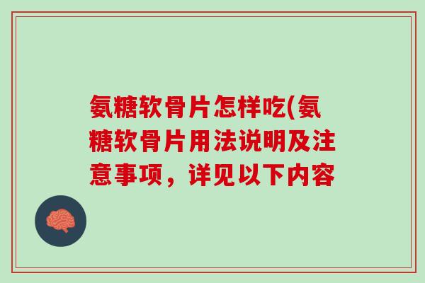 氨糖软骨片怎样吃(氨糖软骨片用法说明及注意事项，详见以下内容