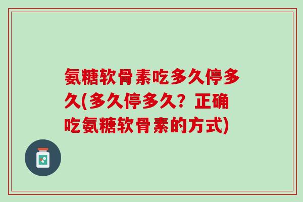 氨糖软骨素吃多久停多久(多久停多久？正确吃氨糖软骨素的方式)