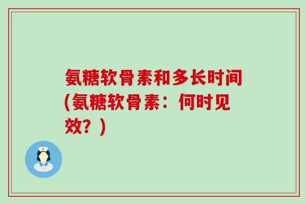 氨糖软骨素和多长时间(氨糖软骨素：何时见效？)