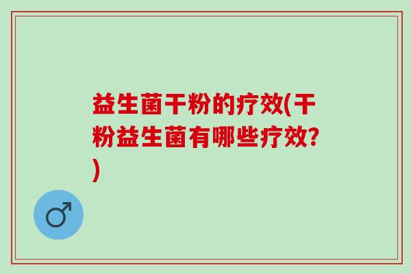 益生菌干粉的疗效(干粉益生菌有哪些疗效？)