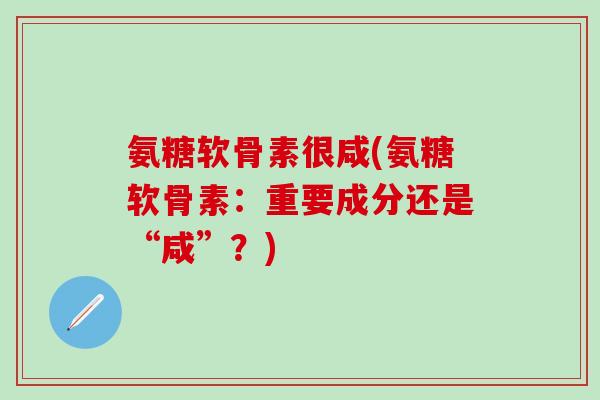 氨糖软骨素很咸(氨糖软骨素：重要成分还是“咸”？)
