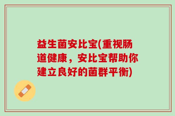 益生菌安比宝(重视肠道健康，安比宝帮助你建立良好的菌群平衡)