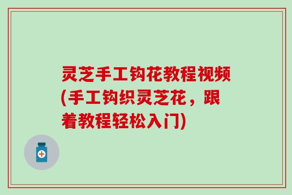 灵芝手工钩花教程视频(手工钩织灵芝花，跟着教程轻松入门)