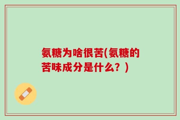 氨糖为啥很苦(氨糖的苦味成分是什么？)