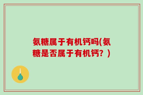 氨糖属于有机钙吗(氨糖是否属于有机钙？)