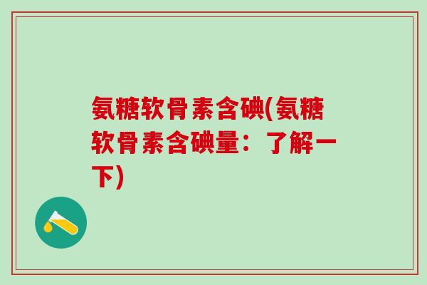 氨糖软骨素含碘(氨糖软骨素含碘量：了解一下)