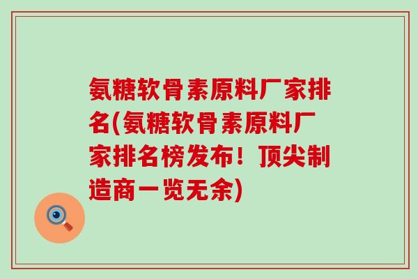 氨糖软骨素原料厂家排名(氨糖软骨素原料厂家排名榜发布！顶尖制造商一览无余)