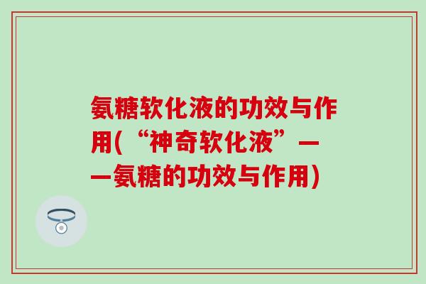 氨糖软化液的功效与作用(“神奇软化液”——氨糖的功效与作用)