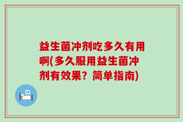 益生菌冲剂吃多久有用啊(多久服用益生菌冲剂有效果？简单指南)