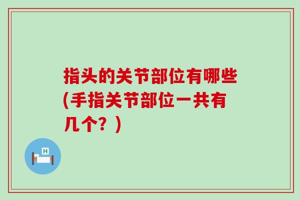 指头的关节部位有哪些(手指关节部位一共有几个？)