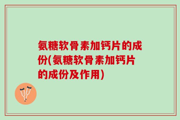 氨糖软骨素加钙片的成份(氨糖软骨素加钙片的成份及作用)