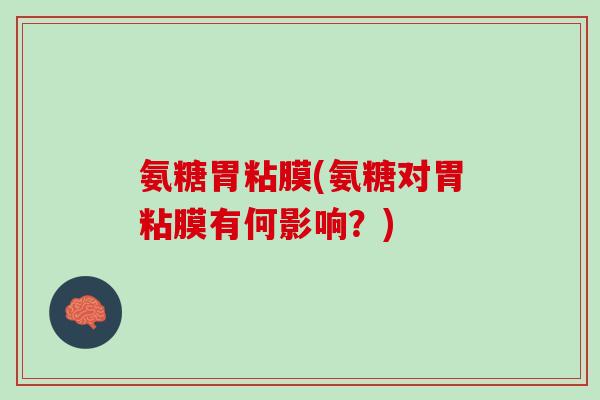 氨糖胃粘膜(氨糖对胃粘膜有何影响？)