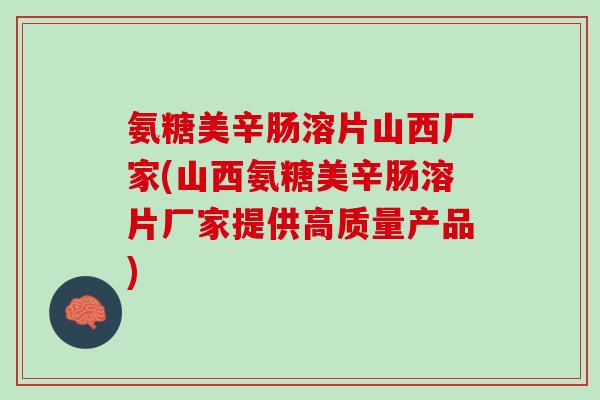 氨糖美辛肠溶片山西厂家(山西氨糖美辛肠溶片厂家提供高质量产品)