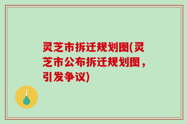 灵芝市拆迁规划图(灵芝市公布拆迁规划图，引发争议)