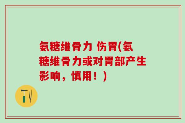 氨糖维骨力 伤胃(氨糖维骨力或对胃部产生影响，慎用！)