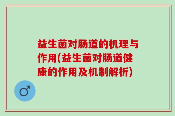 益生菌对肠道的机理与作用(益生菌对肠道健康的作用及机制解析)