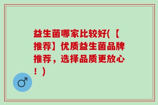 益生菌哪家比较好(【推荐】优质益生菌品牌推荐，选择品质更放心！)