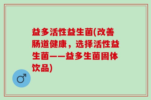 益多活性益生菌(改善肠道健康，选择活性益生菌——益多生菌固体饮品)