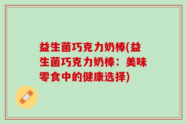 益生菌巧克力奶棒(益生菌巧克力奶棒：美味零食中的健康选择)