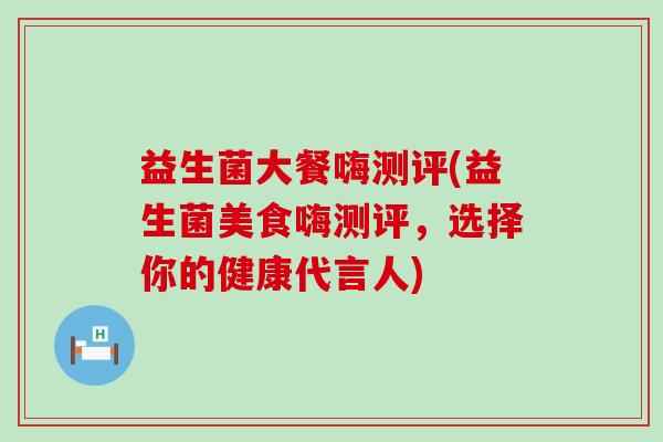 益生菌大餐嗨测评(益生菌美食嗨测评，选择你的健康代言人)