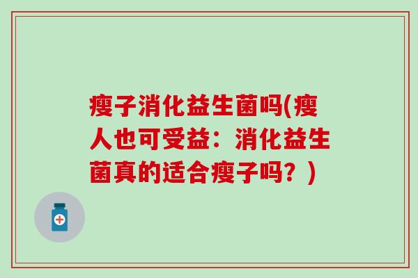 瘦子消化益生菌吗(瘦人也可受益：消化益生菌真的适合瘦子吗？)