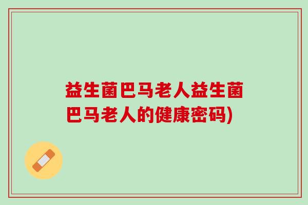 益生菌巴马老人益生菌巴马老人的健康密码)