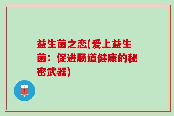 益生菌之恋(爱上益生菌:促进肠道健康的秘密武器) 益生菌之恋(爱上益生菌:促进肠道健康的秘密武器)