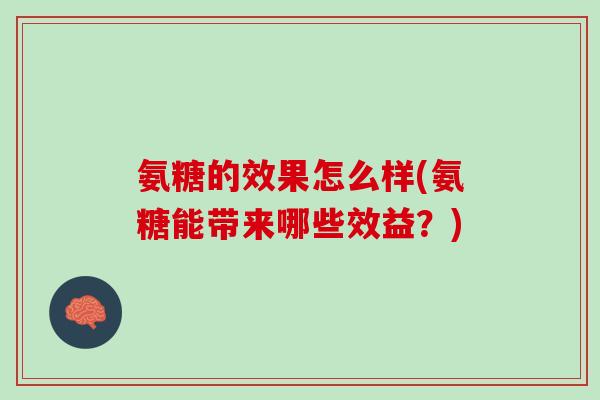 氨糖的效果怎么样(氨糖能带来哪些效益？)