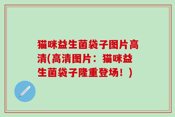 猫咪益生菌袋子图片高清(高清图片：猫咪益生菌袋子隆重登场！)