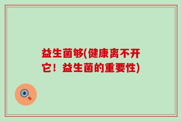 益生菌够(健康离不开它！益生菌的重要性)