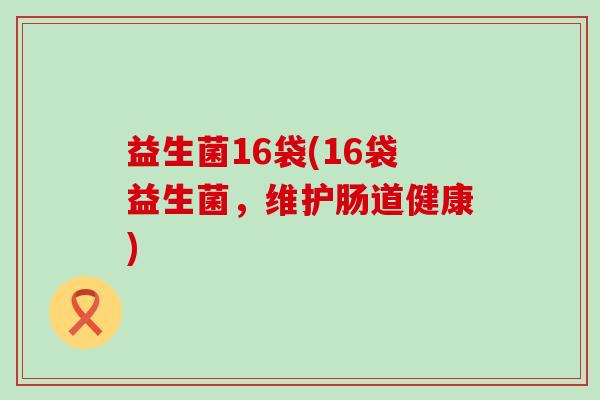 益生菌16袋(16袋益生菌，维护肠道健康)