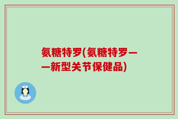 氨糖特罗(氨糖特罗——新型关节保健品)