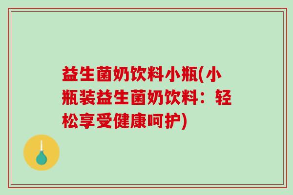益生菌奶饮料小瓶(小瓶装益生菌奶饮料：轻松享受健康呵护)