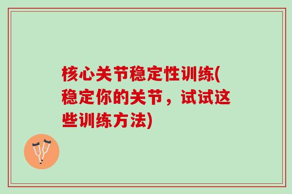 核心关节稳定性训练(稳定你的关节,试试这些训练方法) 核心关节稳定性训练(稳定你的关节,试试这些训练方法)