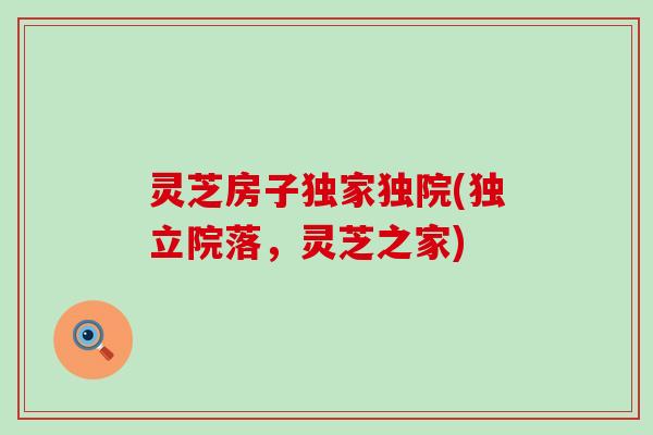 灵芝房子独家独院(独立院落，灵芝之家)