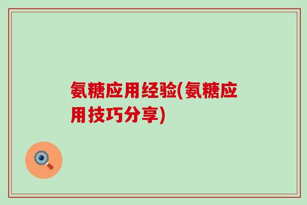 氨糖应用经验(氨糖应用技巧分享)