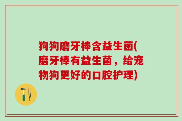 狗狗磨牙棒含益生菌(磨牙棒有益生菌,给宠物狗更好的口腔护理) 狗狗磨牙棒含益生菌(磨牙棒有益生菌,给宠物狗更好的口腔护理)