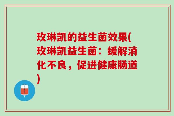 玫琳凯的益生菌效果(玫琳凯益生菌：缓解消化不良，促进健康肠道)